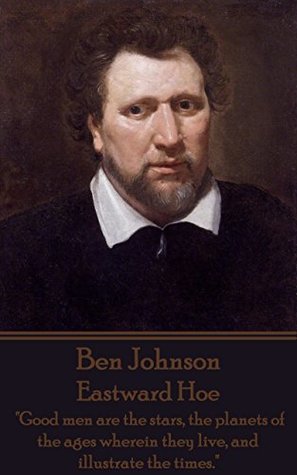 Eastward Hoe: "Good men are the stars, the planets of the ages wherein they live, and illustrate the times."