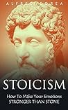 Stoicism : How To Make Your Emotions Stronger Than Stone