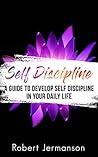 Self Discipline: A Guide to Develop Self Discipline in Your Daily Life (Self Help Book 7)