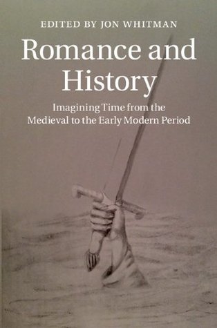 Romance and History: Imagining Time from the Medieval to the Early Modern Period (Cambridge Studies in Medieval Literature Book 92)