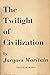 The Twilight of Civilization