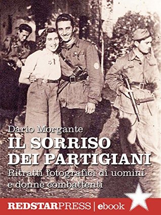 Il sorriso dei partigiani: Ritratti fotografici di uomini e donne combattenti