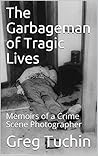 The Garbageman of Tragic Lives: Memoirs of a Crime Scene Photographer
