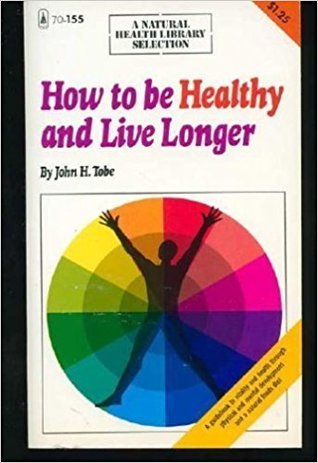 How to be Healthy and Live Longer: A Guide Book to Vitality and Health Through Physical and Mental Development and a Natural Foods Diet (A Natural Health Library Selection)
