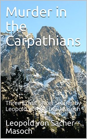 Murder in the Carpathians : Three Erotic Short Stories by Leopold von Sacher-Masoch (Kindle Edition)