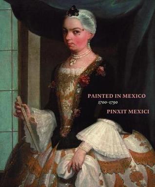 Painted in Mexico, 1700-1790: Pinxit Mexici (Hardcover)