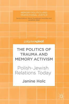 The Politics of Trauma and Memory Activism: Polish-Jewish Relations Today (Memory Politics and Transitional Justice)