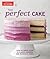 The Perfect Cake: Your Ultimate Guide to Classic, Modern, and Whimsical Cakes (Perfect Baking Cookbooks)