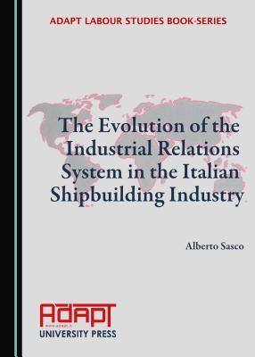 The Evolution of the Industrial Relations System in the Italian Shipbuilding Industry (ADAPT Labour Studies Book-Series)