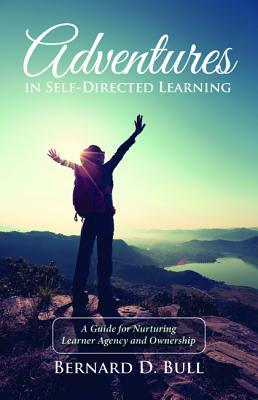 Adventures in Self-Directed Learning: A Guide for Nurturing Learner Agency and Ownership