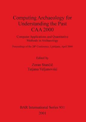 Computing Archaeology for Understanding the Past: CAA 2000 (BAR International)