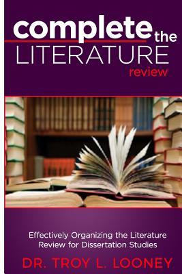 Complete The Literature Review: Effectively Organizing the Literature Review for Dissertation Studies