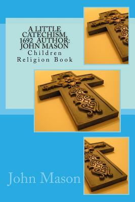 A Little Catechism, 1692 Author: John Mason: Children Religion Book