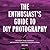 The Enthusiast's Guide to DIY Photography: 77 Projects, Hacks, Techniques, and Inexpensive Solutions for Getting Great Photos