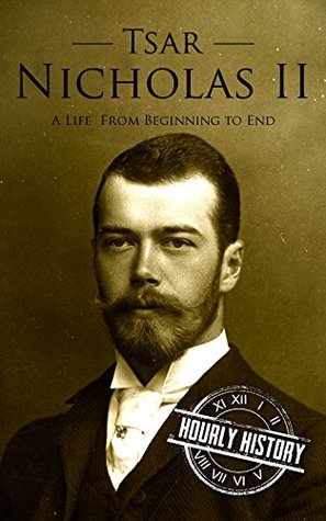 Tsar Nicholas II: A Life from Beginning to End (Biographies of Russian Royalty)