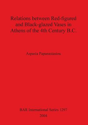 Relationships between Red-figured and Black-glazed Vases in Athens of the 4th Century BC (BAR International)