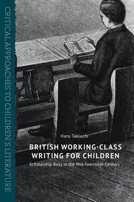 British Working-Class Writing for Children: Scholarship Boys in the Mid-Twentieth Century (Critical Approaches to Children's Literature)