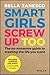 Smart Girls Screw Up Too: The No-Nonsense Guide to Creating The Life You Want