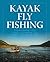 Kayak Fly Fishing: Everything You Need to Know to Start Catching Fish