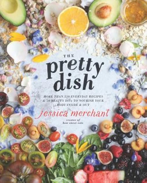 The Pretty Dish: More than 150 Everyday Recipes and 50 Beauty DIYs to Nourish Your Body Inside and Out