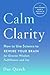 Calm Clarity: How to Use Science to Rewire Your Brain for Greater Wisdom, Fulfillment, and Joy