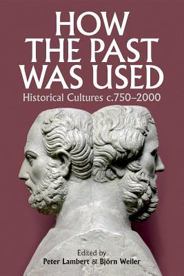 How the Past was Used: Historical cultures, c. 750-2000 (Proceedings of the British Academy: Themed volumes of essays in the humanities and social sciences, 207)