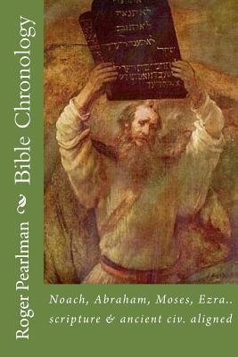 Bible Chronology: Noach, Abraham, Moses, Ezra.. scripture & ancient civ. aligned (Pearlman YeC Creation Science)
