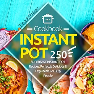 Instant Pot Cookbook: 250 Perfectly Delicious & Easy Meals For Busy People (Kindle Edition)