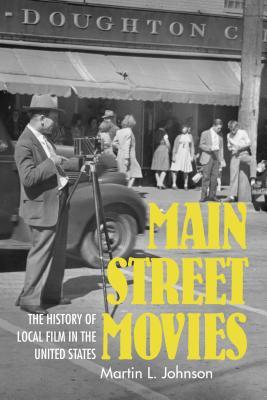 Main Street Movies: The History of Local Film in the United States (Cinema and the American Experience)