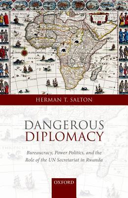 Dangerous Diplomacy: Bureaucracy, Power Politics, and the Role of the UN Secretariat in Rwanda