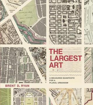 The Largest Art: A Measured Manifesto for a Plural Urbanism (Mit Press)