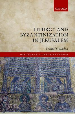 Liturgy and Byzantinization in Jerusalem (Oxford Early Christian Studies)