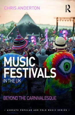 Music Festivals in the UK: Beyond the Carnivalesque (Ashgate Popular and Folk Music Series)