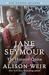 Jane Seymour, The Haunted Queen by Alison Weir