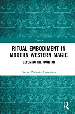 Ritual Embodiment in Modern Western Magic: Becoming the Magician (Gnostica)