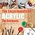 Encyclopedia of Acrylic Techniques, The: A Unique Visual Directory of Acrylic Painting Techniques, With Guidance On How To Use Them