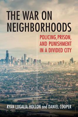 The War on Neighborhoods: Policing, Prison, and Punishment in a Divided City (Hardcover)