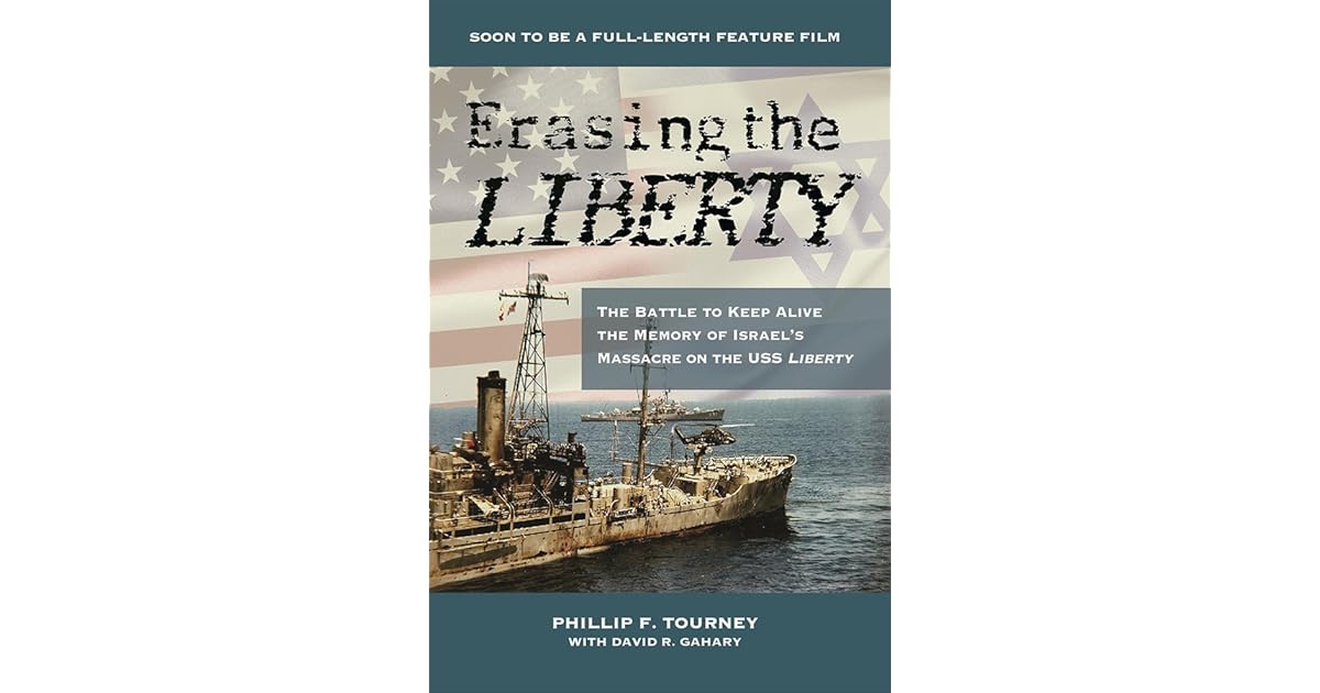 Erasing the Liberty The Battle to Keep Alive the Memory of Israel`s Massacre on the USS Liberty