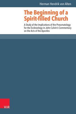 The Beginning of a Spirit-filled Church: A Study of the Implications of Pneumatology for the Ecclesiology in John Calvin's Commentary on the Acts of the Apostles (Reformed Historical Theology, 45)