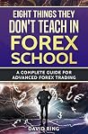 Forex Analysis: Eight Things They Don't Teach In Forex School: A Complete Guide For Advanced Forex Trading (Forex Trading Strategies, Forex Analysis, Make ... Trading, Day Trading, Forex for Beginners)