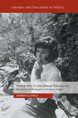 Immigrants in the Sexual Revolution: Perceptions and Participation in Northwest Europe (Genders and Sexualities in History)
