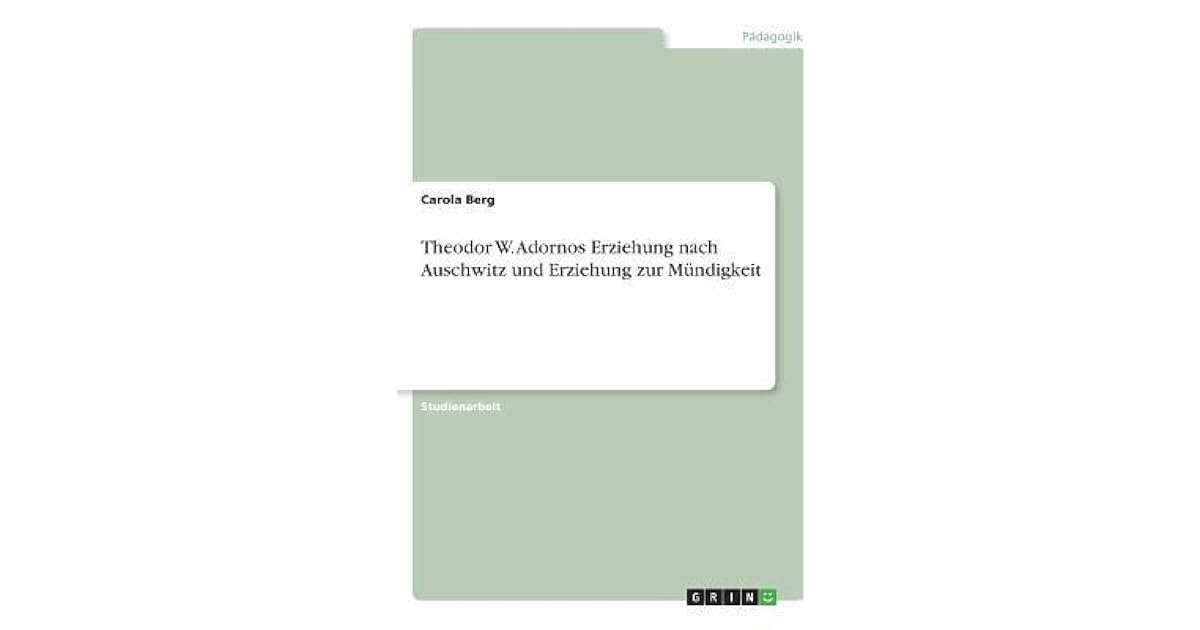 Adorno Erziehung Zur Mündigkeit Theodor W. Adornos Erziehung nach Auschwitz und Erziehung zur M