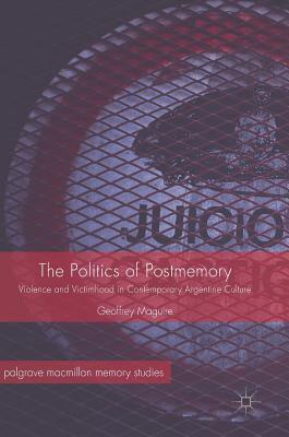 The Politics of Postmemory: Violence and Victimhood in Contemporary Argentine Culture (Palgrave Macmillan Memory Studies)