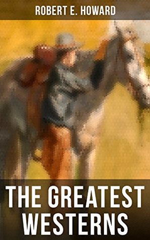 The Greatest Westerns of Robert E. Howard: Enriched edition. The Breckinridge Elkins Stories, The Pike Bearfield Tales & Other Stories of the Wild West (Kindle Edition)