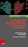 Das Gehirn Selbst Nimmt Sich Nicht Wahr: Hirnforschung Und Psychotherapie: Andreas Heinz Und Gerhard Roth Im Gesprach Mit Uwe Britten (Psychotherapeutische Dialoge) (German Edition)