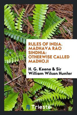 M�dhava R�o Sindhia: Otherwise Called Madhoji (Rules of India)