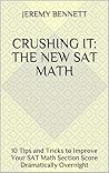 CRUSHING It: The New SAT Math: 10 Tips and Tricks to Improve Your SAT Math Section Score Dramatically Overnight