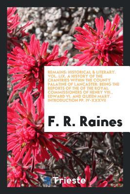 Remains: Historical & Literary. Vol. LIX. A History of the Chantries Within the County Palatine of Lancaster: Being the Reports of the of the Royal ... and Queen Mary. Introduction pp. iv-xxxvii