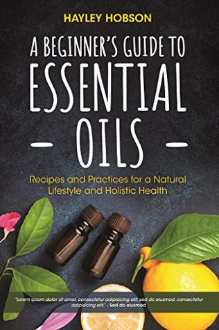 A Beginner's Guide to Essential Oils: Recipes and Practices for a Natural Lifestyle and Holistic Health (Kindle Edition)