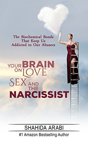 Your Brain on Love, Sex and the Narcissist: The Biochemical Bonds That Keep Us Addicted to Our Abusers (Kindle Edition)